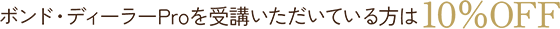 ボンド・ディーラーProを受講いただいている方は10%OFF